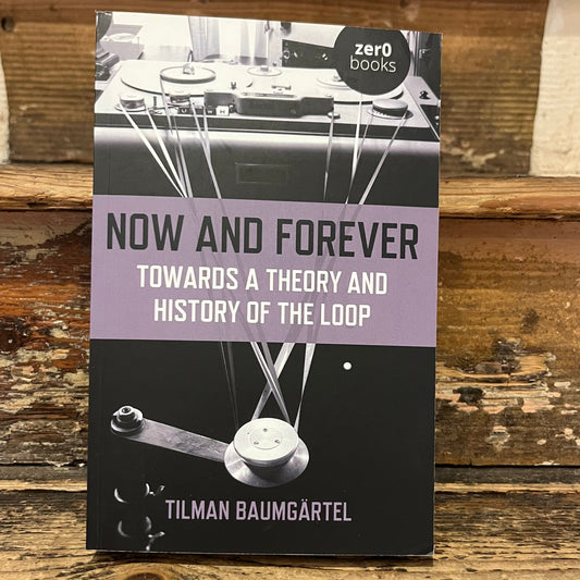 The book cover of 'Now and Forever: Towards a Theory and History of the Loop' by Tilman Baumgärtel, published by zero0 books, displayed on a rustic wooden surface.